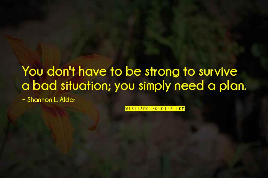 Need You Bad Quotes By Shannon L. Alder: You don't have to be strong to survive