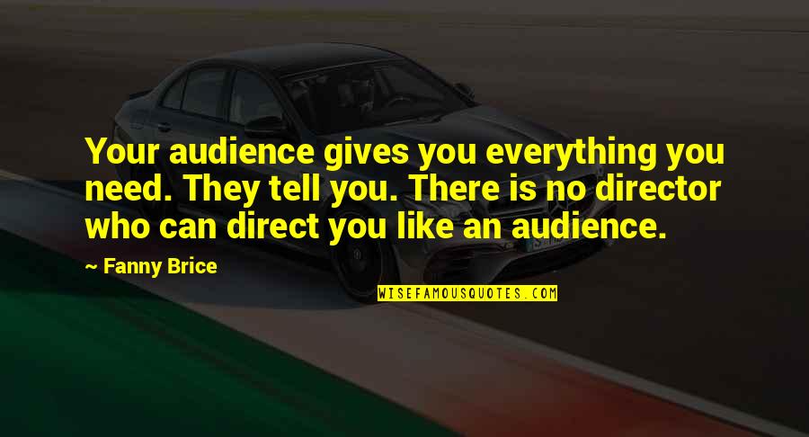 Need You Like Quotes By Fanny Brice: Your audience gives you everything you need. They