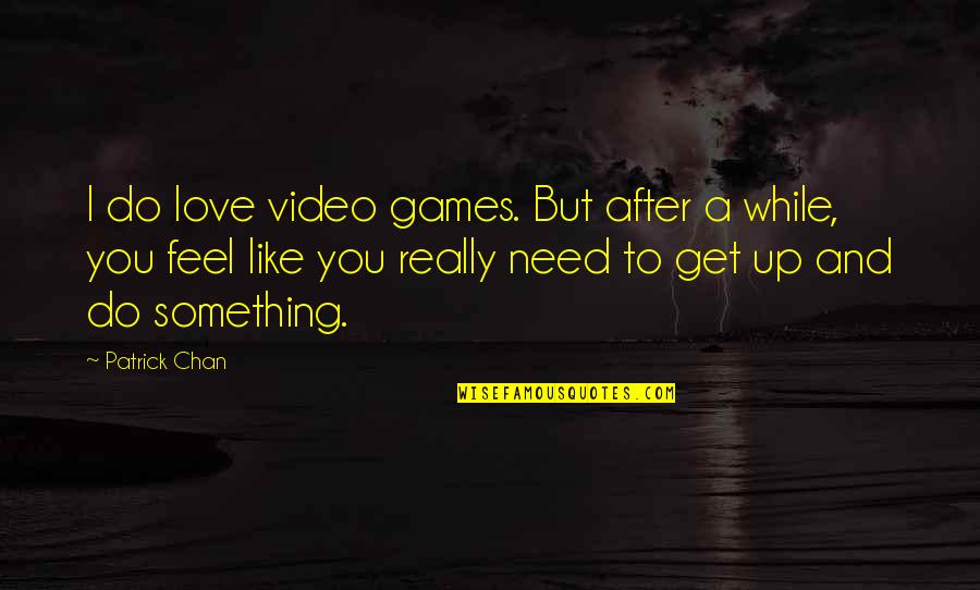 Need You Like Quotes By Patrick Chan: I do love video games. But after a