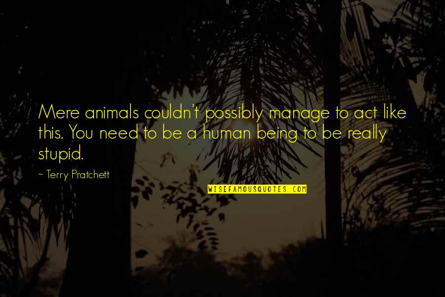 Need You Like Quotes By Terry Pratchett: Mere animals couldn't possibly manage to act like