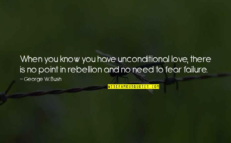 Need You Love Quotes By George W. Bush: When you know you have unconditional love, there