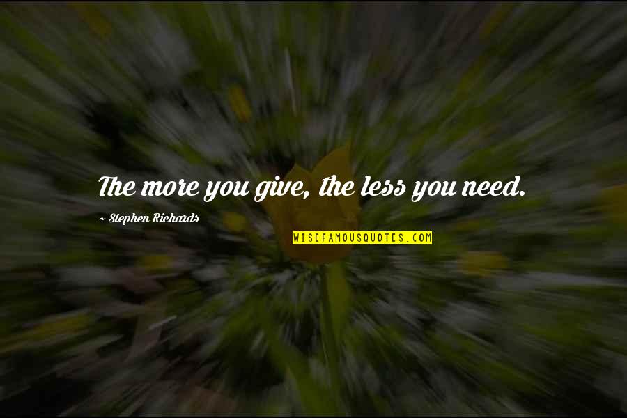 Need You More Quotes By Stephen Richards: The more you give, the less you need. Need You More Quotes By Stephen Richards: The more you give, the less you need.
