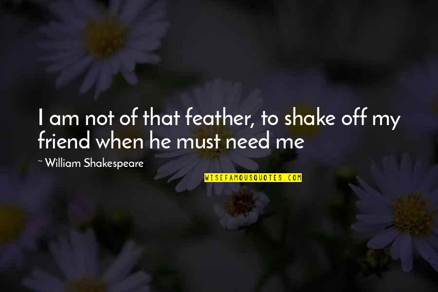Need You My Friend Quotes By William Shakespeare: I am not of that feather, to shake