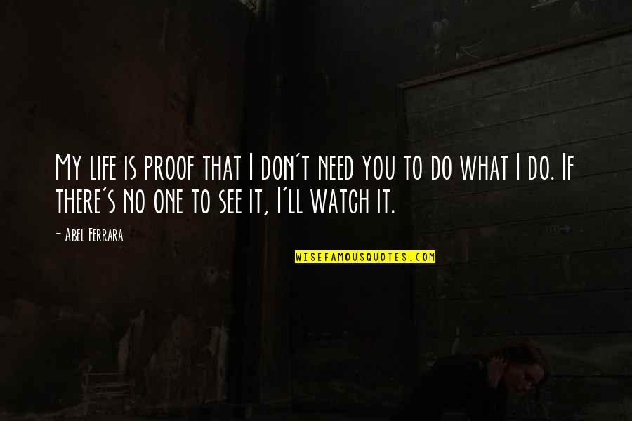 Need You My Life Quotes By Abel Ferrara: My life is proof that I don't need Need You My Life Quotes By Abel Ferrara: My life is proof that I don't need