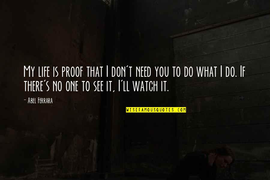 Need You My Life Quotes By Abel Ferrara: My life is proof that I don't need