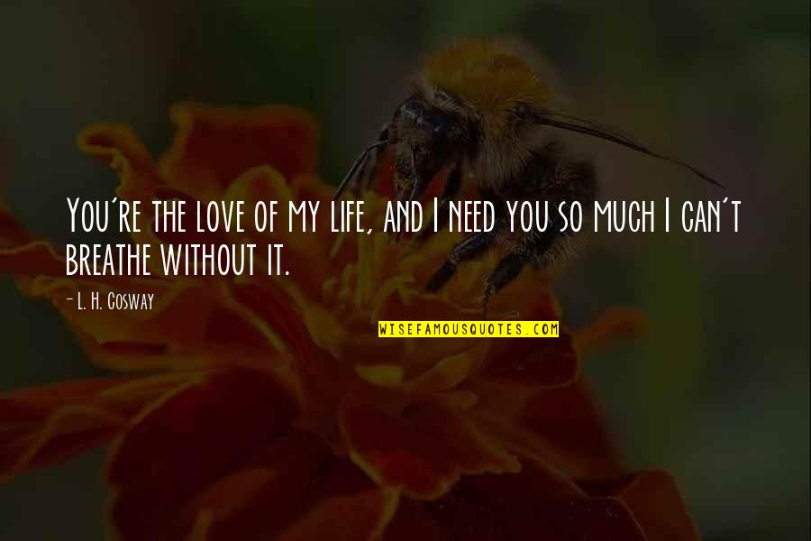 Need You My Life Quotes By L. H. Cosway: You're the love of my life, and I