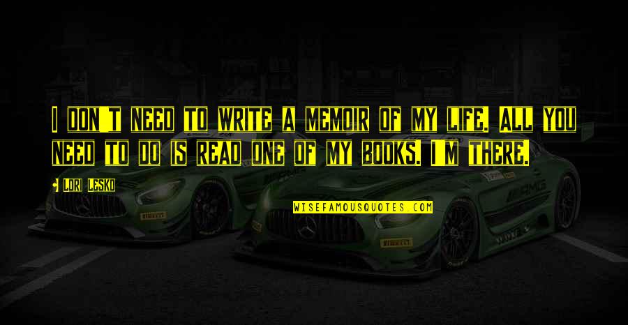 Need You My Life Quotes By Lori Lesko: I don't need to write a memoir of Need You My Life Quotes By Lori Lesko: I don't need to write a memoir of