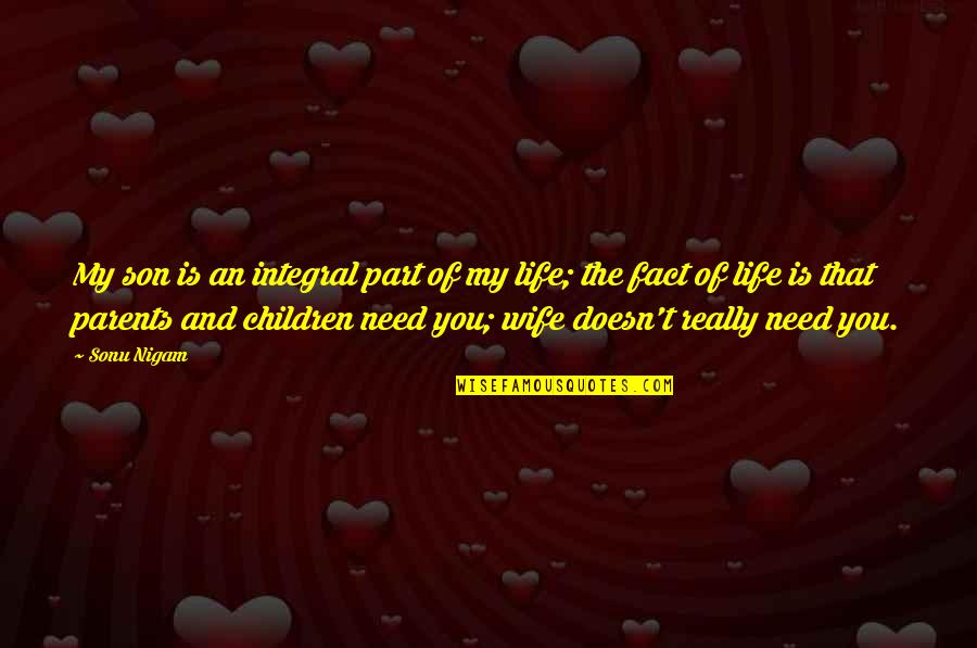 Need You My Life Quotes By Sonu Nigam: My son is an integral part of my