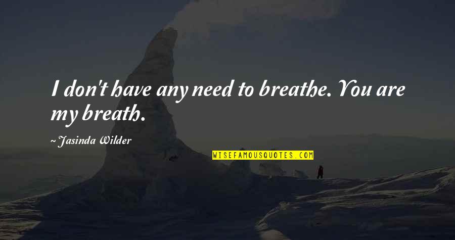 Need You My Love Quotes By Jasinda Wilder: I don't have any need to breathe. You Need You My Love Quotes By Jasinda Wilder: I don't have any need to breathe. You