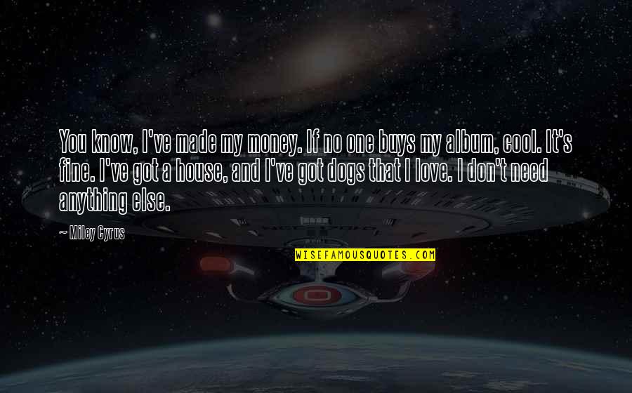 Need You My Love Quotes By Miley Cyrus: You know, I've made my money. If no Need You My Love Quotes By Miley Cyrus: You know, I've made my money. If no