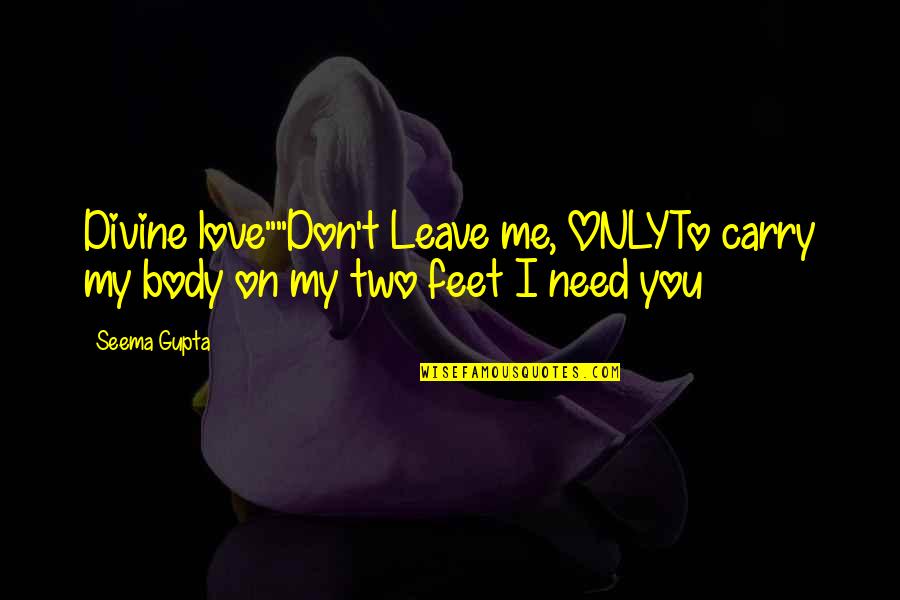 Need You My Love Quotes By Seema Gupta: Divine love""Don't Leave me, ONLYTo carry my body