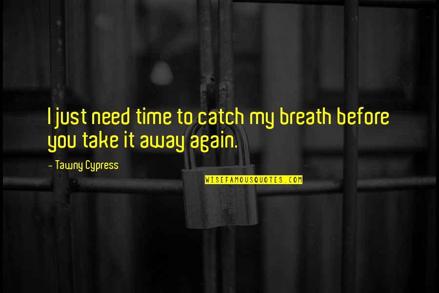 Need You My Love Quotes By Tawny Cypress: I just need time to catch my breath