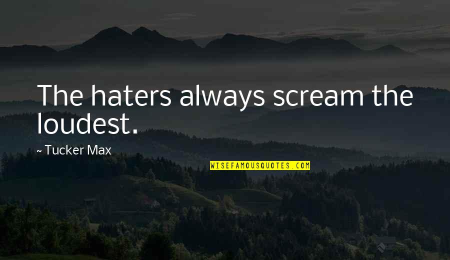 Need You Pic Quotes By Tucker Max: The haters always scream the loudest.