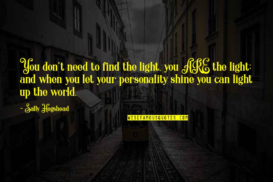 Need You Quotes And Quotes By Sally Hogshead: You don't need to find the light, you