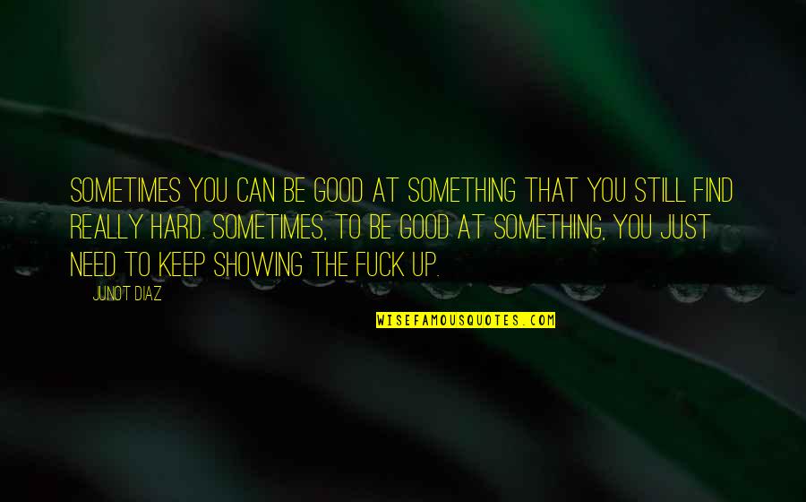 Need You Quotes By Junot Diaz: Sometimes you can be good at something that
