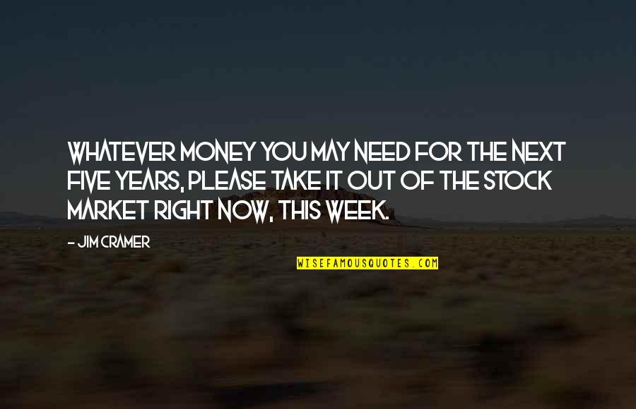 Need You Right Now Quotes By Jim Cramer: Whatever money you may need for the next