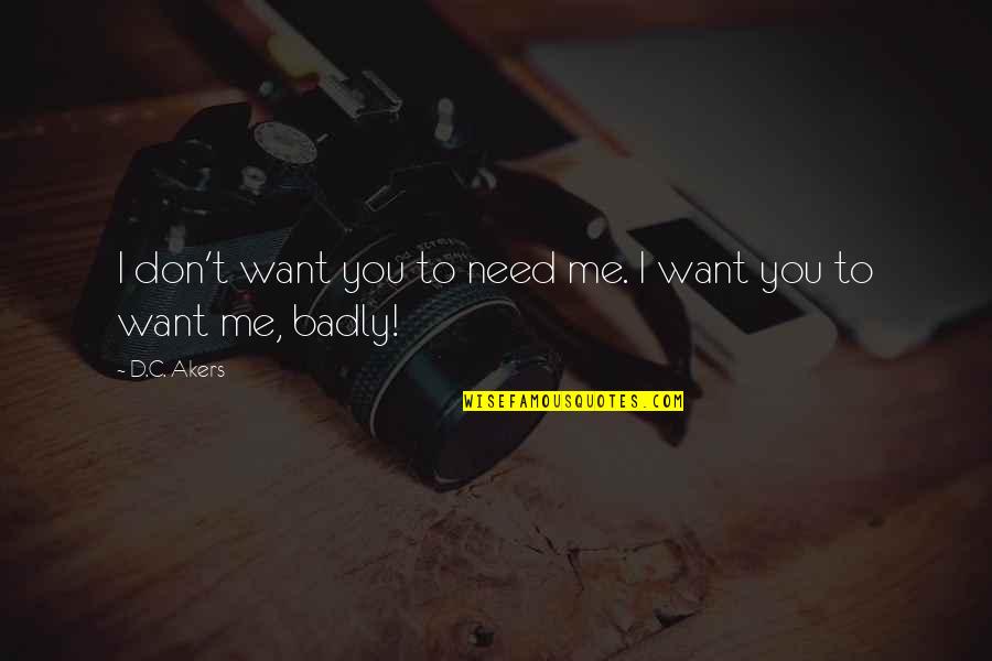 Need You So Badly Quotes By D.C. Akers: I don't want you to need me. I
