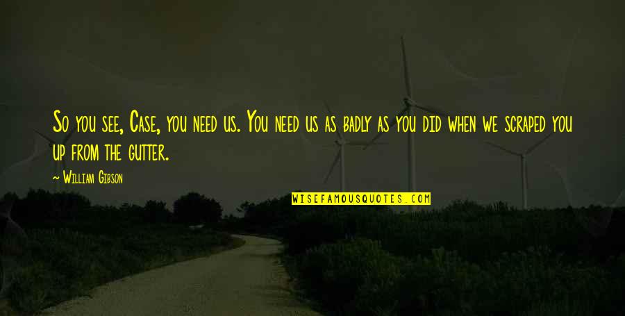 Need You So Badly Quotes By William Gibson: So you see, Case, you need us. You