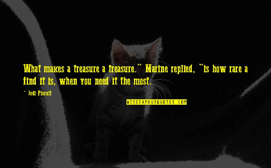 Need You The Most Quotes By Jodi Picoult: What makes a treasure a treasure." Marine replied,