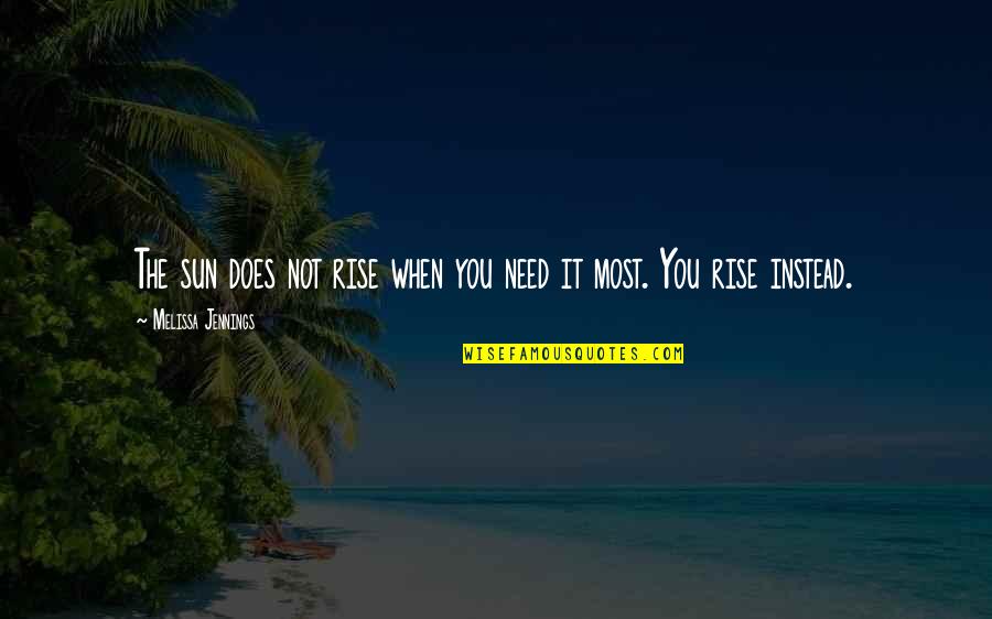 Need You The Most Quotes By Melissa Jennings: The sun does not rise when you need