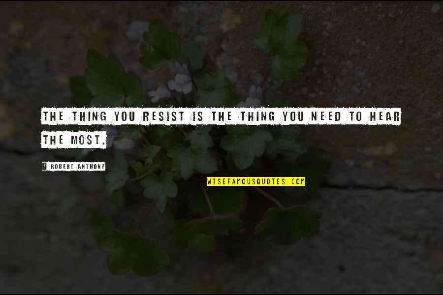 Need You The Most Quotes By Robert Anthony: The thing you resist is the thing you