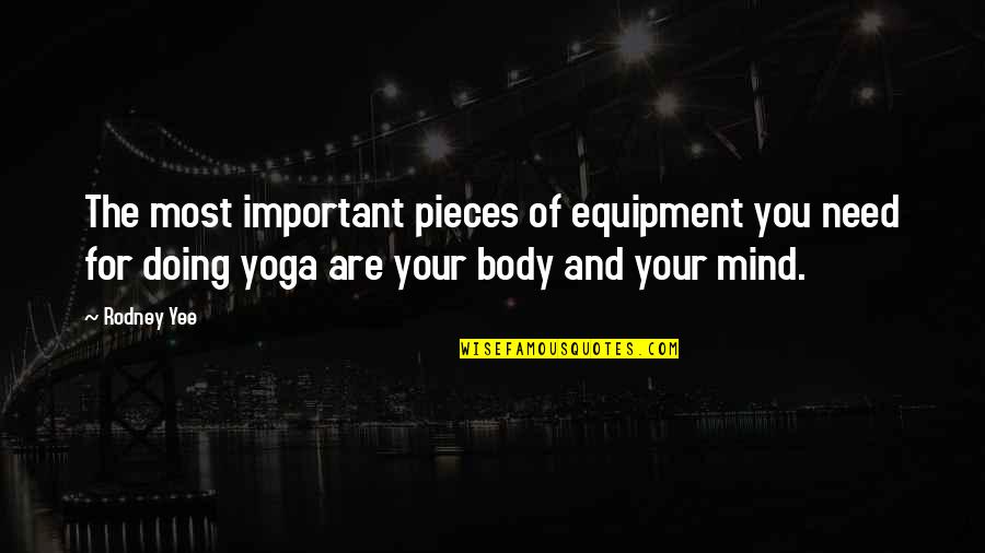 Need You The Most Quotes By Rodney Yee: The most important pieces of equipment you need
