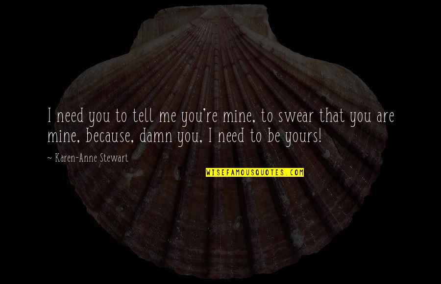 Need You With Me Quotes By Karen-Anne Stewart: I need you to tell me you're mine,