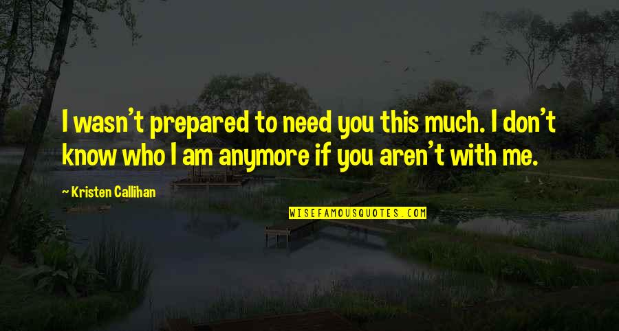 Need You With Me Quotes By Kristen Callihan: I wasn't prepared to need you this much.