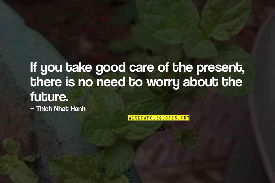 Need Your Care Quotes By Thich Nhat Hanh: If you take good care of the present,