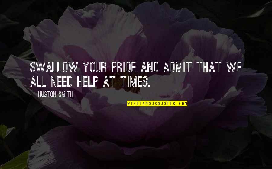 Need Your Help Quotes By Huston Smith: Swallow your pride and admit that we all