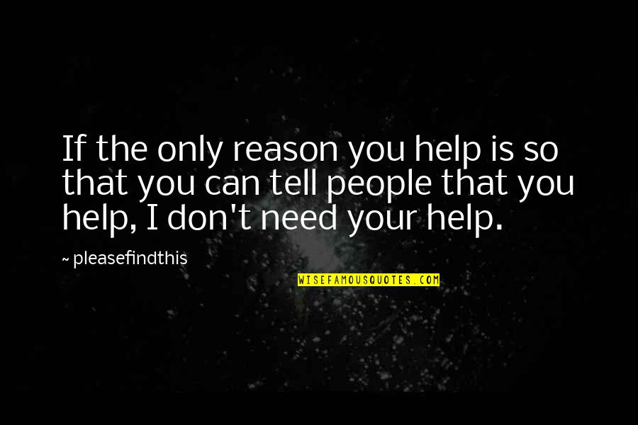 Need Your Help Quotes By Pleasefindthis: If the only reason you help is so