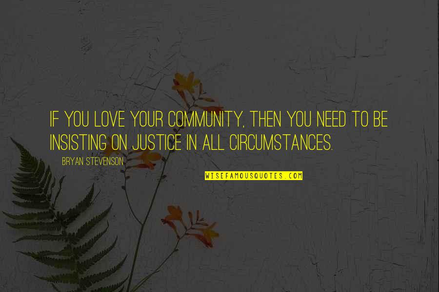 Need Your Love Quotes By Bryan Stevenson: If you love your community, then you need