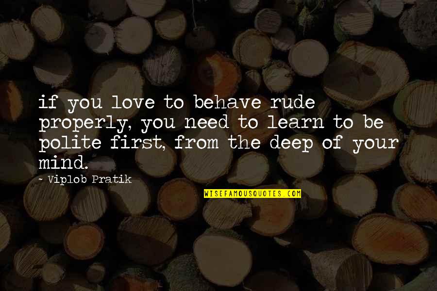 Need Your Love Quotes By Viplob Pratik: if you love to behave rude properly, you