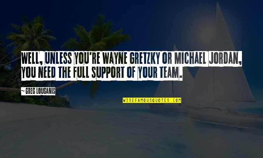 Need Your Support Quotes By Greg Louganis: Well, unless you're Wayne Gretzky or Michael Jordan,