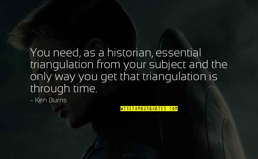 Need Your Time Quotes By Ken Burns: You need, as a historian, essential triangulation from