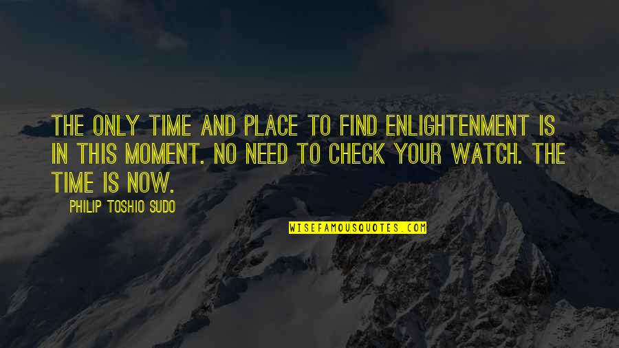 Need Your Time Quotes By Philip Toshio Sudo: The only time and place to find enlightenment