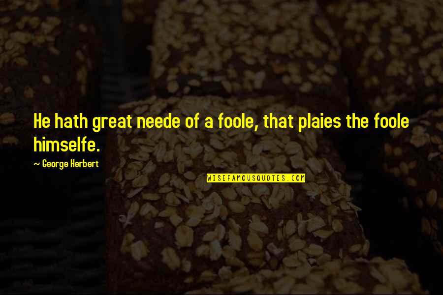 Neede Quotes By George Herbert: He hath great neede of a foole, that Neede Quotes By George Herbert: He hath great neede of a foole, that