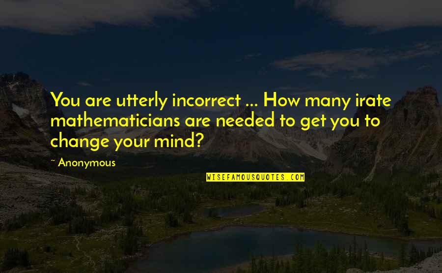 Needed Change Quotes By Anonymous: You are utterly incorrect ... How many irate