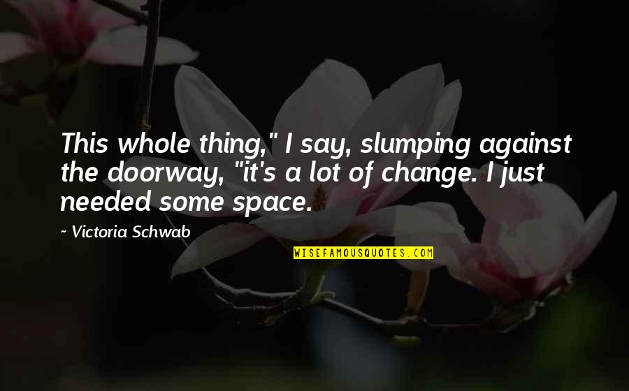 Needed Change Quotes By Victoria Schwab: This whole thing," I say, slumping against the