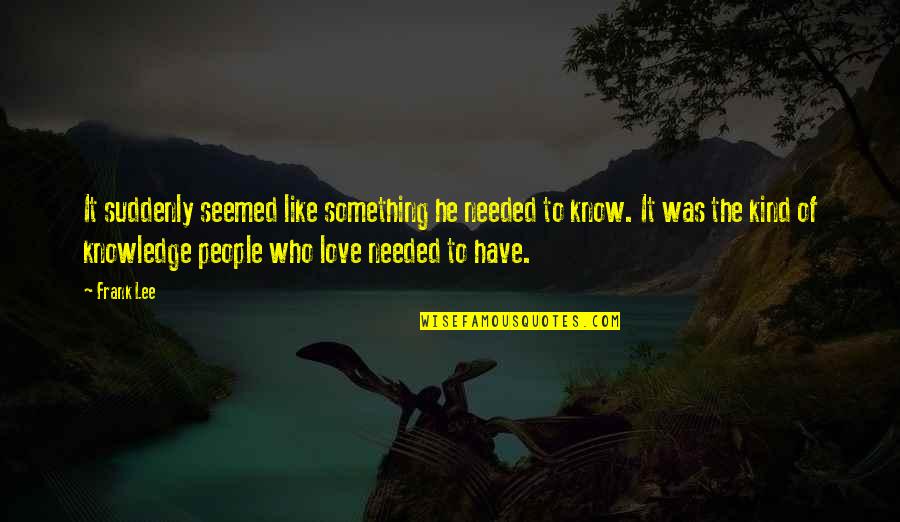 Needed Love Quotes By Frank Lee: It suddenly seemed like something he needed to
