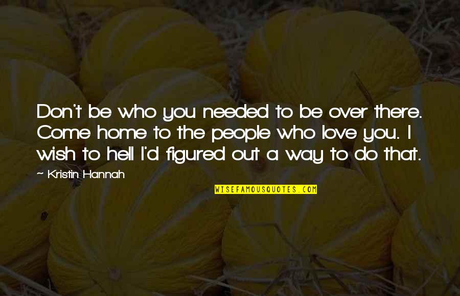 Needed Love Quotes By Kristin Hannah: Don't be who you needed to be over