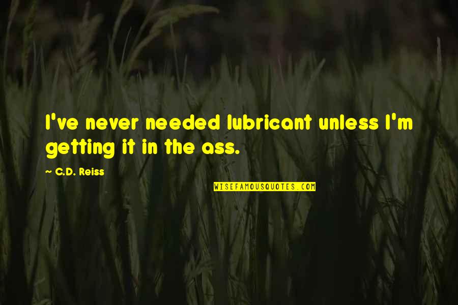 Needed Quotes By C.D. Reiss: I've never needed lubricant unless I'm getting it