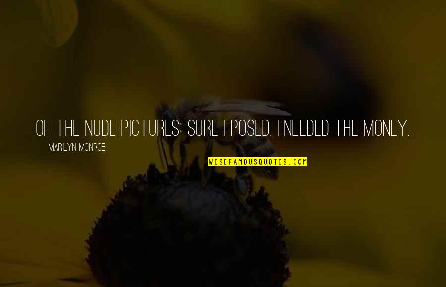 Needed Quotes By Marilyn Monroe: Of the nude pictures: Sure I posed. I