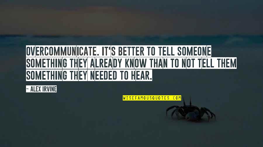 Needed Someone Quotes By Alex Irvine: Overcommunicate. It's better to tell someone something they