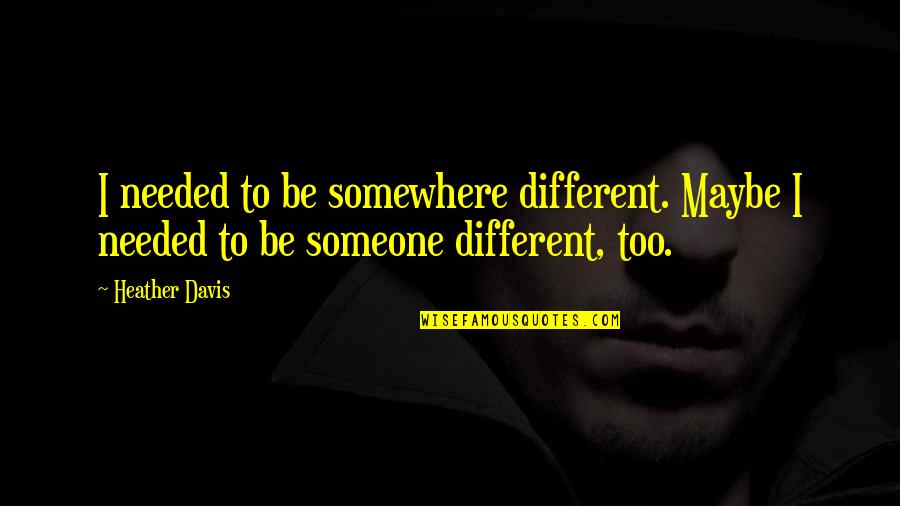 Needed Someone Quotes By Heather Davis: I needed to be somewhere different. Maybe I