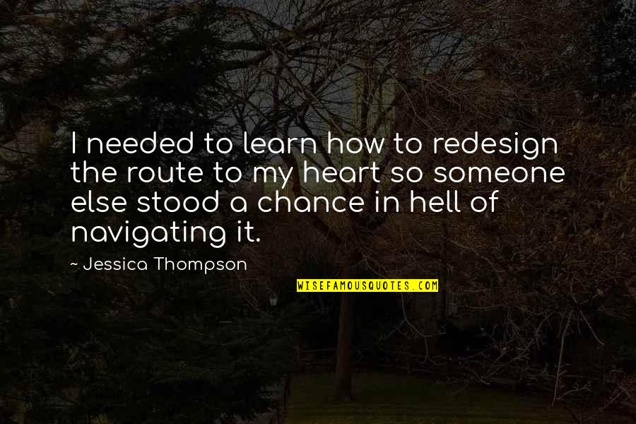 Needed Someone Quotes By Jessica Thompson: I needed to learn how to redesign the