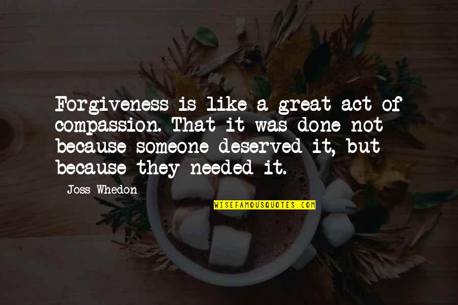 Needed Someone Quotes By Joss Whedon: Forgiveness is like a great act of compassion.