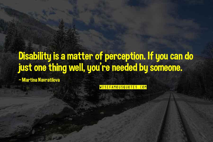 Needed Someone Quotes By Martina Navratilova: Disability is a matter of perception. If you