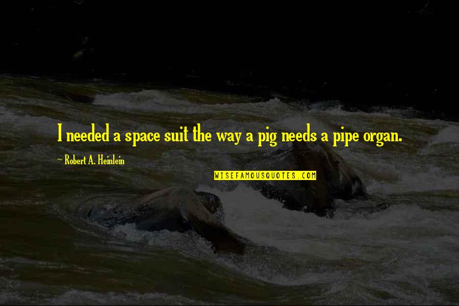 Needed Space Quotes By Robert A. Heinlein: I needed a space suit the way a