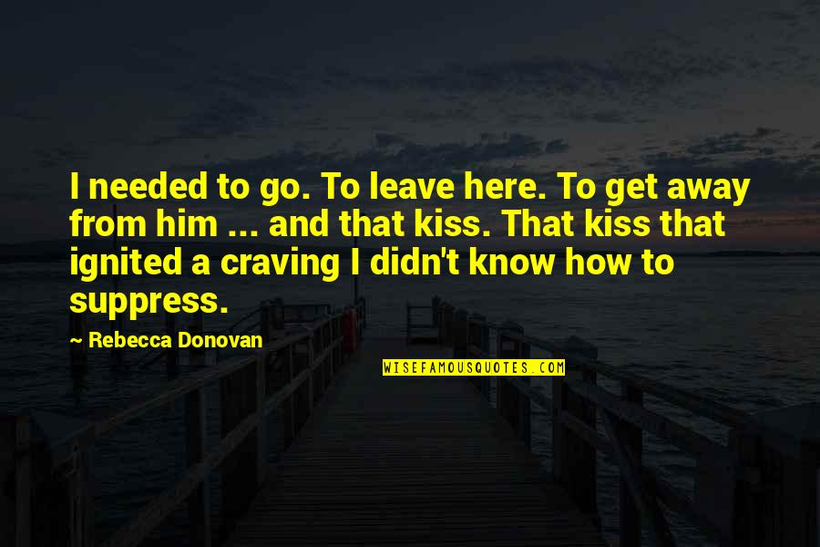 Needed To Get Away Quotes By Rebecca Donovan: I needed to go. To leave here. To